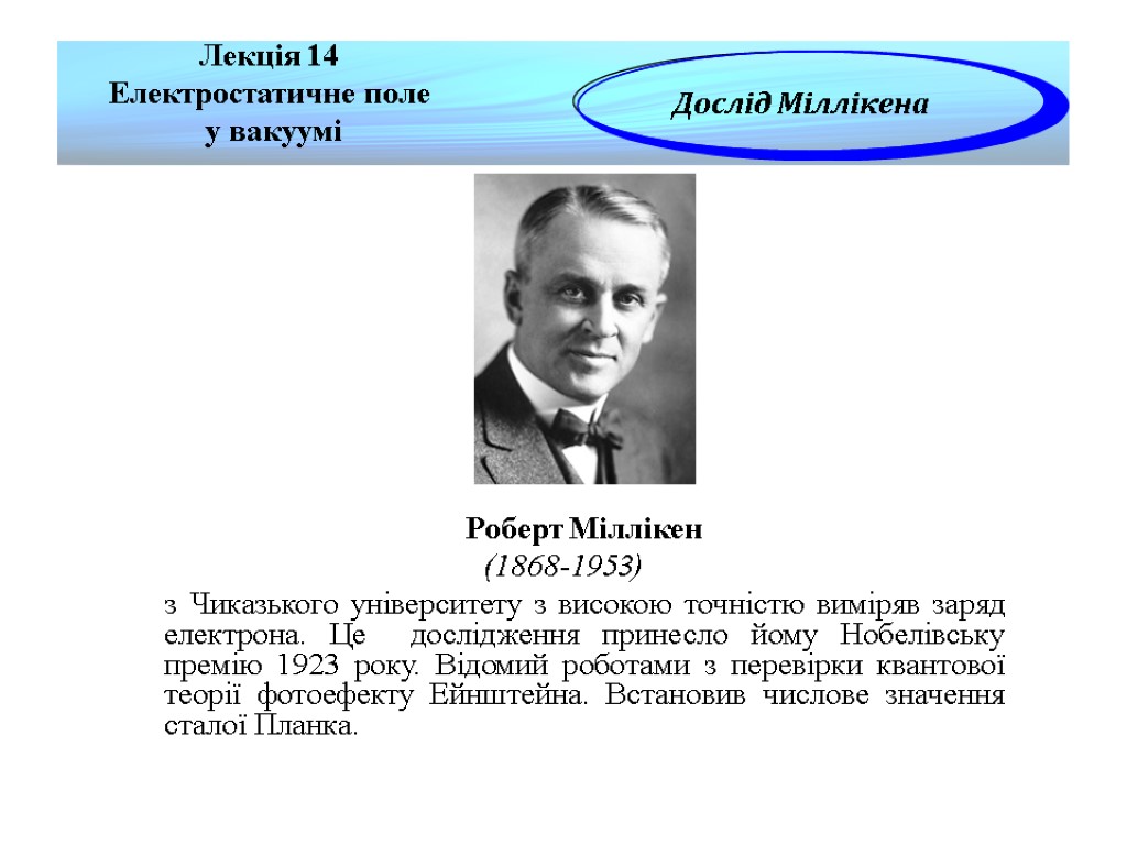 Лекція 14 Електростатичне поле у вакуумі Дослід Міллікена Роберт Міллікен (1868-1953) з Чиказького університету